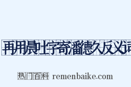 再用晨吐字寄潘德久反义词是什么意思的图片